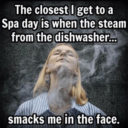 The closest I get to a Spa day is when the steam from the dishwasher smacks me in the face